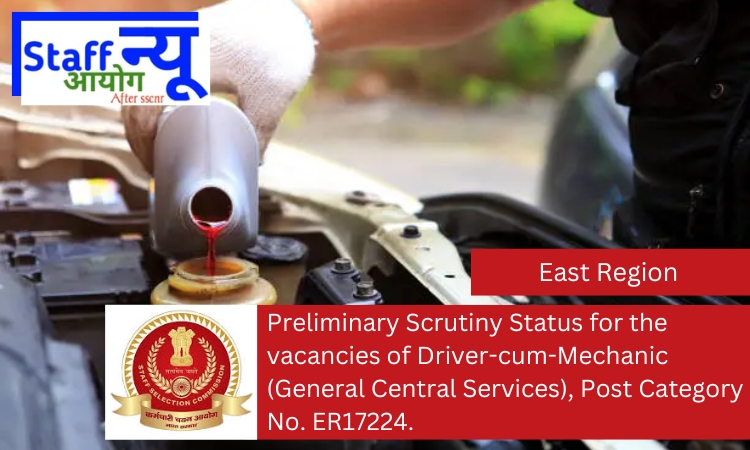 
                                                        Preliminary Scrutiny Status for the vacancies of Driver-cum-Mechanic (General Central Services), Post Category No. ER17224.