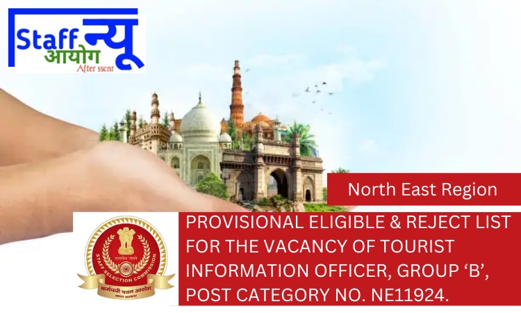 
                                                        PROVISIONAL ELIGIBLE & REJECT LIST for the vacancy of Tourist Information Officer, Group ‘B’, Post Category No. NE11924.