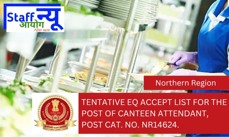 
                                                        Tentative EQ accept list for the post of Canteen Attendant, Post Cat. No. NR14624.