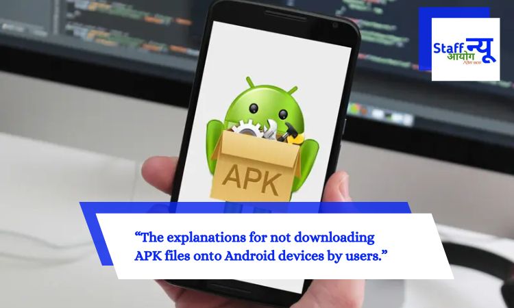 The explanations for not downloading APK files onto Android devices by users.