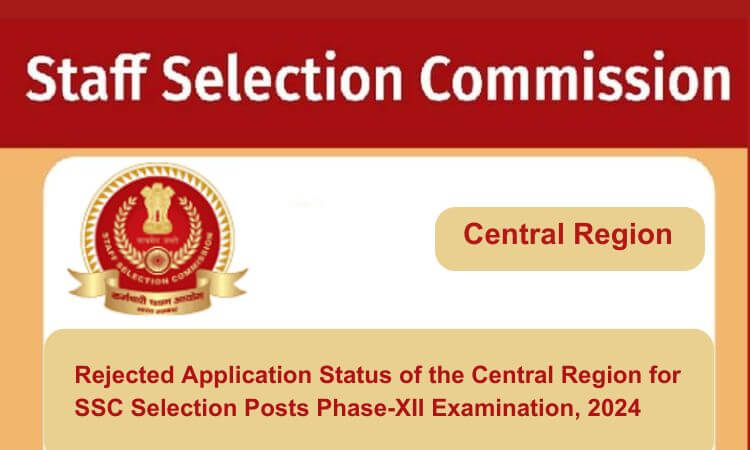 
                                                        Rejected Application Status of the Central Region for SSC Selection Posts Phase-XII Examination, 2024